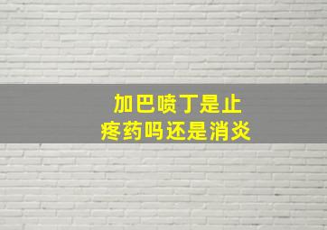 加巴喷丁是止疼药吗还是消炎