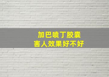 加巴喷丁胶囊害人效果好不好