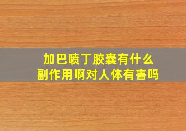 加巴喷丁胶囊有什么副作用啊对人体有害吗