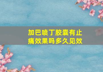 加巴喷丁胶囊有止痛效果吗多久见效