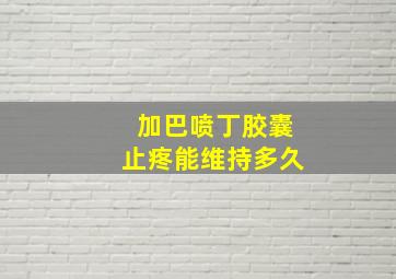 加巴喷丁胶囊止疼能维持多久