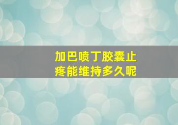 加巴喷丁胶囊止疼能维持多久呢