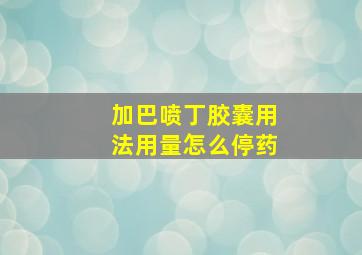 加巴喷丁胶囊用法用量怎么停药