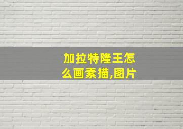 加拉特隆王怎么画素描,图片