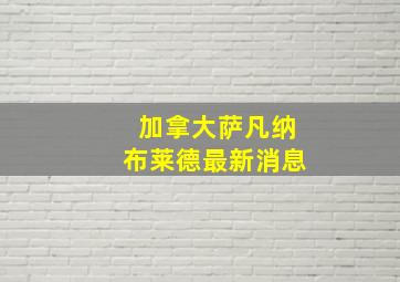 加拿大萨凡纳布莱德最新消息