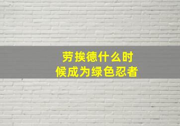 劳挨德什么时候成为绿色忍者