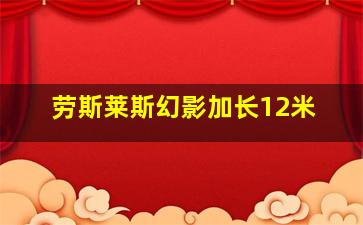 劳斯莱斯幻影加长12米