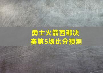 勇士火箭西部决赛第5场比分预测