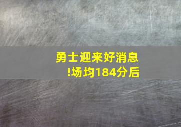 勇士迎来好消息!场均184分后