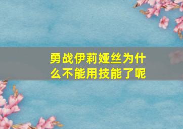 勇战伊莉娅丝为什么不能用技能了呢