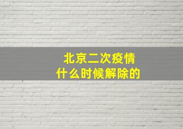 北京二次疫情什么时候解除的