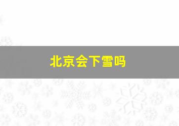 北京会下雪吗