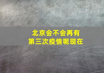 北京会不会再有第三次疫情呢现在