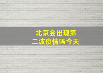 北京会出现第二波疫情吗今天