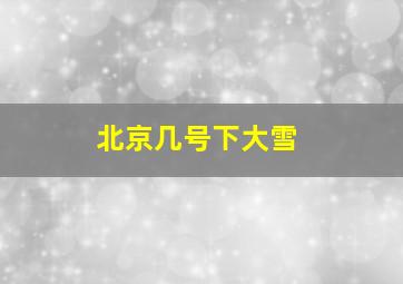 北京几号下大雪