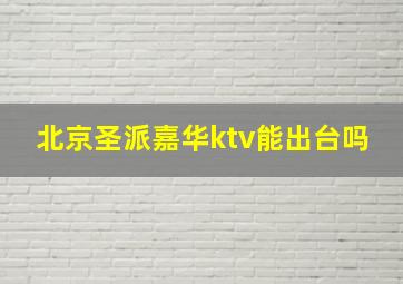 北京圣派嘉华ktv能出台吗