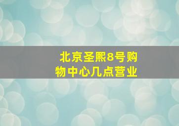 北京圣熙8号购物中心几点营业