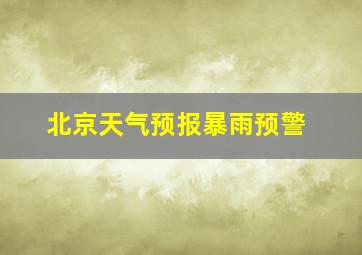 北京天气预报暴雨预警