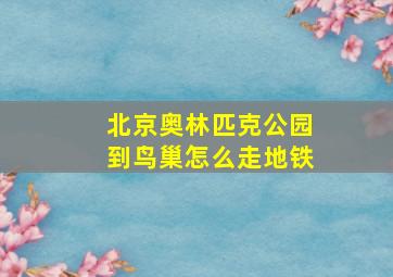 北京奥林匹克公园到鸟巢怎么走地铁