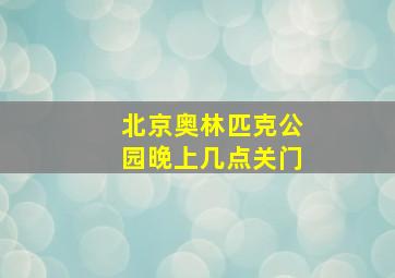 北京奥林匹克公园晚上几点关门