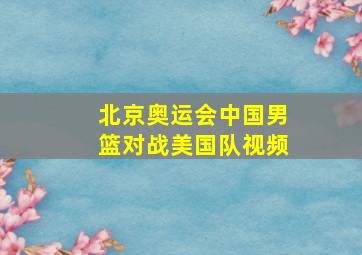 北京奥运会中国男篮对战美国队视频