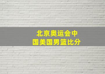 北京奥运会中国美国男篮比分