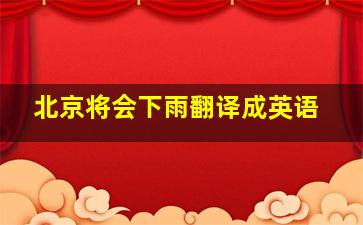 北京将会下雨翻译成英语