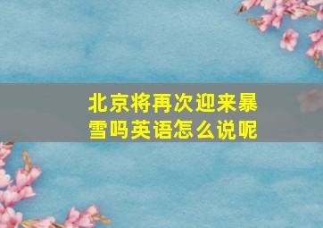 北京将再次迎来暴雪吗英语怎么说呢