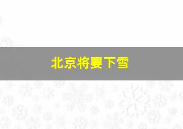 北京将要下雪