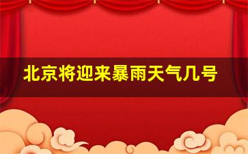 北京将迎来暴雨天气几号