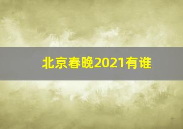 北京春晚2021有谁