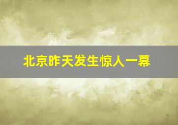 北京昨天发生惊人一幕