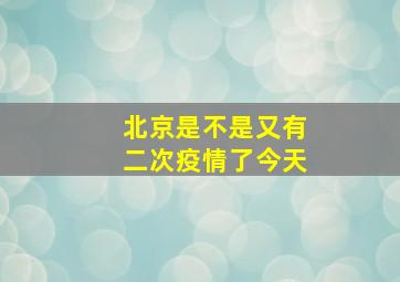 北京是不是又有二次疫情了今天