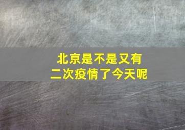 北京是不是又有二次疫情了今天呢