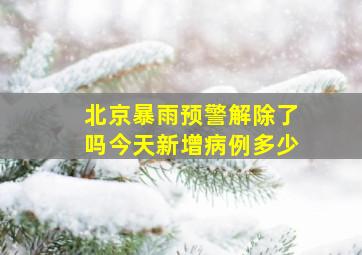 北京暴雨预警解除了吗今天新增病例多少