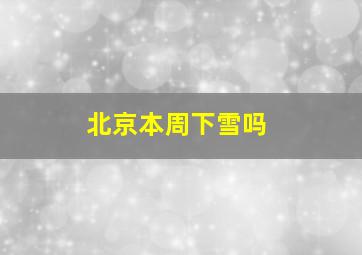 北京本周下雪吗