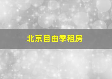 北京自由季租房