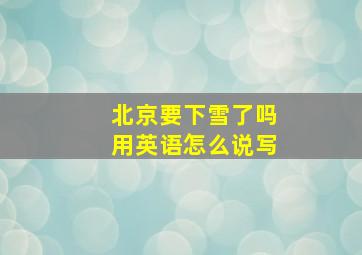 北京要下雪了吗用英语怎么说写