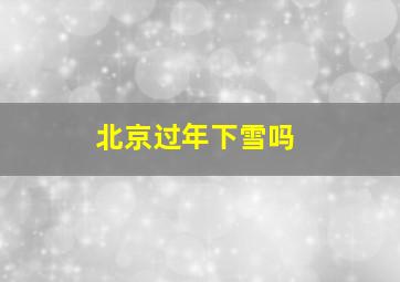 北京过年下雪吗