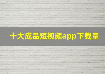 十大成品短视频app下载量