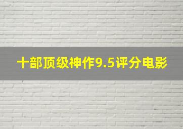 十部顶级神作9.5评分电影