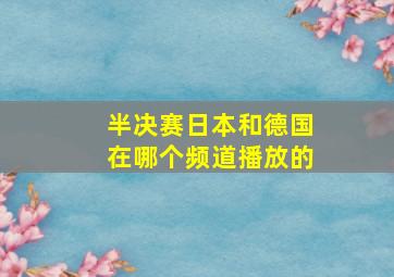 半决赛日本和德国在哪个频道播放的