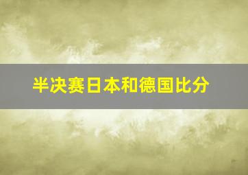 半决赛日本和德国比分