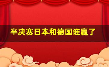 半决赛日本和德国谁赢了