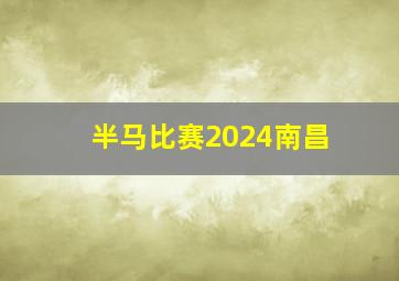 半马比赛2024南昌