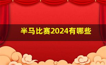 半马比赛2024有哪些