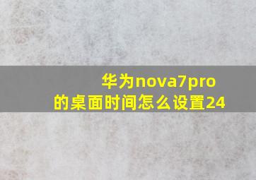 华为nova7pro的桌面时间怎么设置24