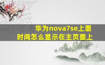 华为nova7se上面时间怎么显示在主页面上