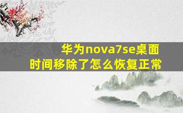 华为nova7se桌面时间移除了怎么恢复正常