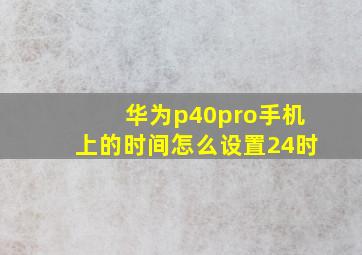 华为p40pro手机上的时间怎么设置24时